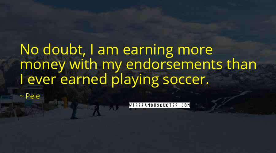 Pele Quotes: No doubt, I am earning more money with my endorsements than I ever earned playing soccer.