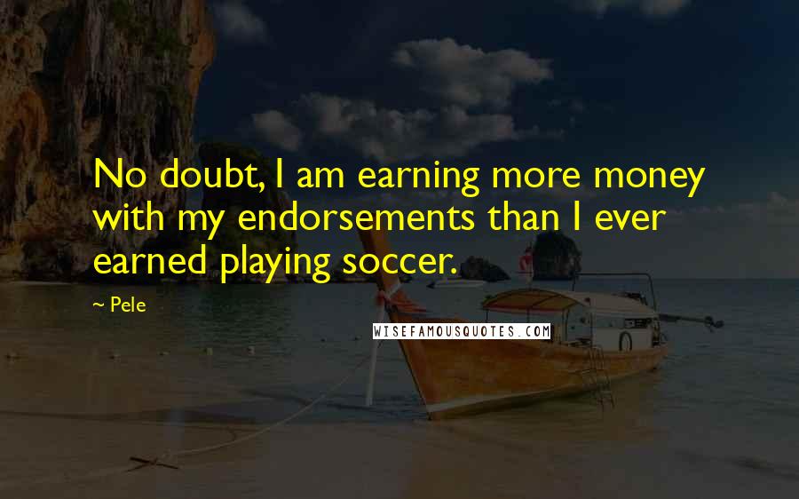 Pele Quotes: No doubt, I am earning more money with my endorsements than I ever earned playing soccer.