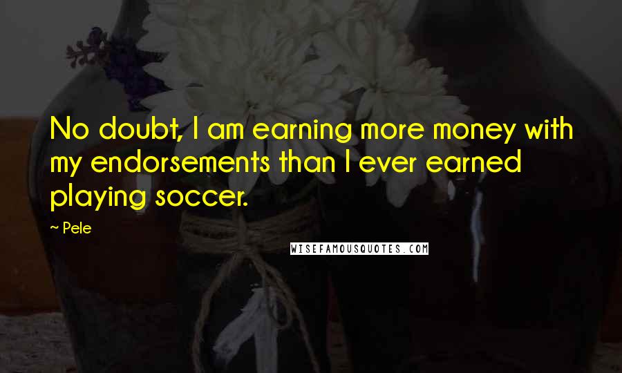 Pele Quotes: No doubt, I am earning more money with my endorsements than I ever earned playing soccer.