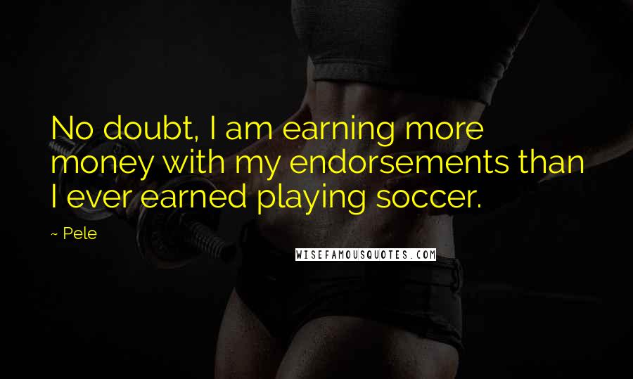 Pele Quotes: No doubt, I am earning more money with my endorsements than I ever earned playing soccer.