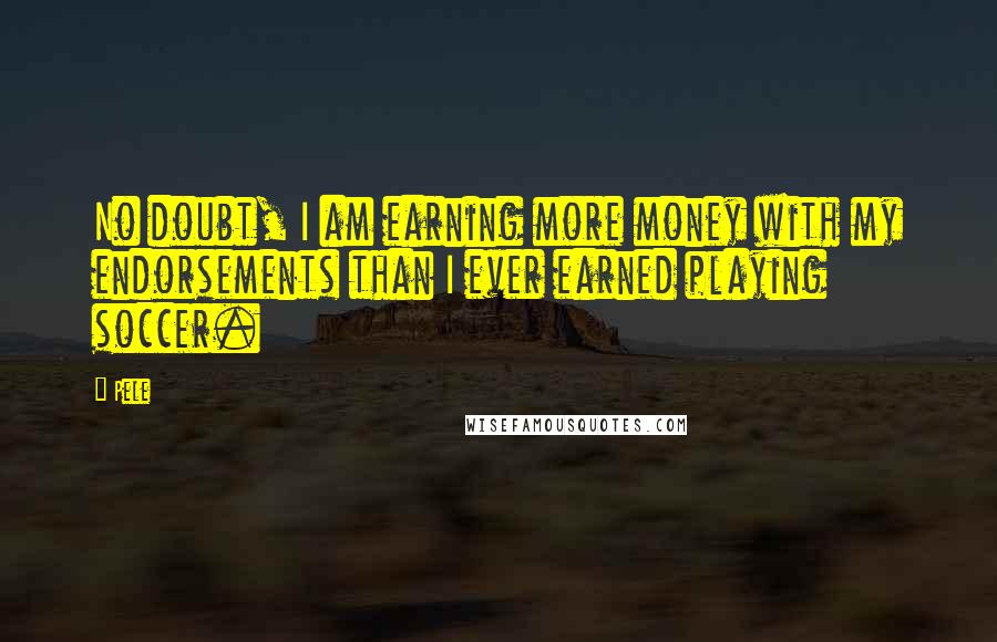 Pele Quotes: No doubt, I am earning more money with my endorsements than I ever earned playing soccer.