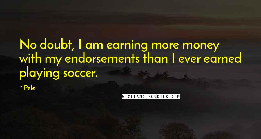 Pele Quotes: No doubt, I am earning more money with my endorsements than I ever earned playing soccer.