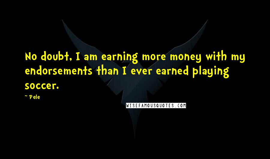 Pele Quotes: No doubt, I am earning more money with my endorsements than I ever earned playing soccer.