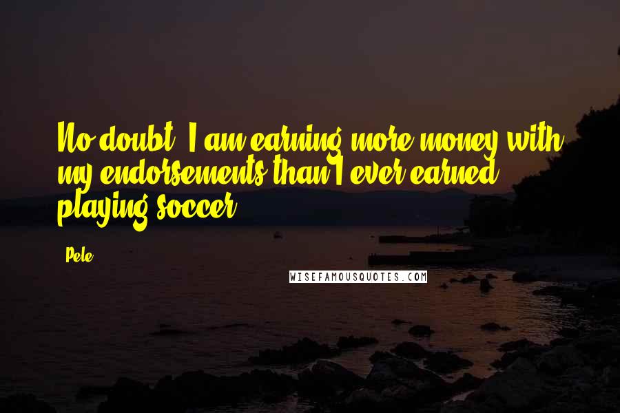 Pele Quotes: No doubt, I am earning more money with my endorsements than I ever earned playing soccer.