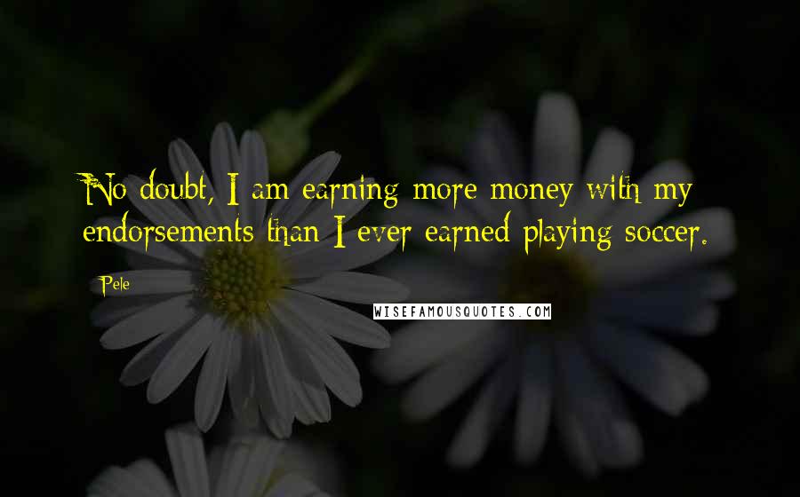 Pele Quotes: No doubt, I am earning more money with my endorsements than I ever earned playing soccer.