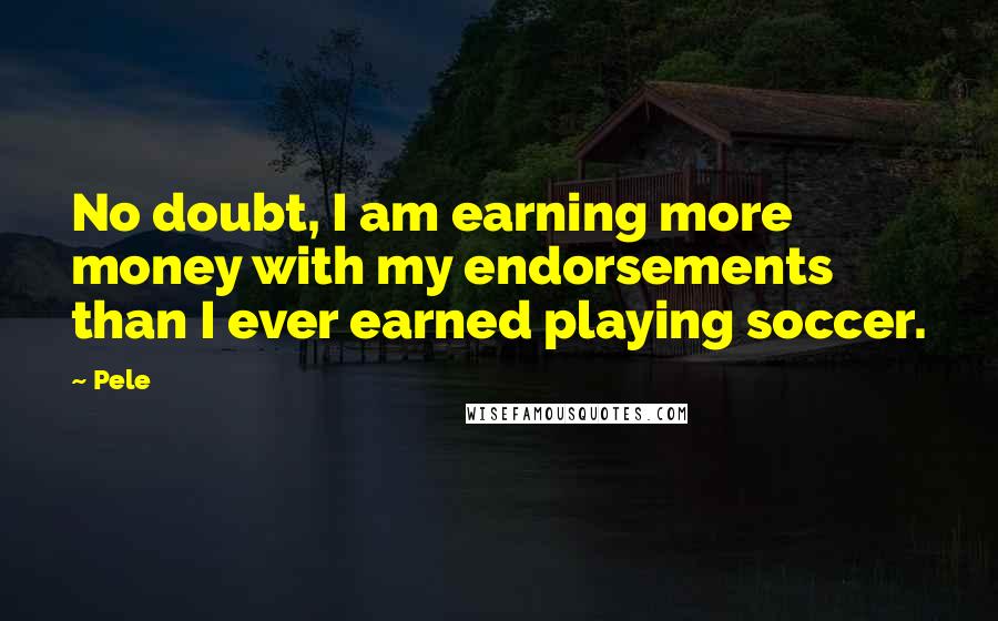 Pele Quotes: No doubt, I am earning more money with my endorsements than I ever earned playing soccer.