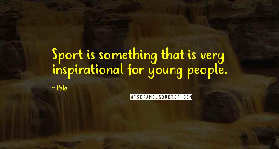 Pele Quotes: Sport is something that is very inspirational for young people.