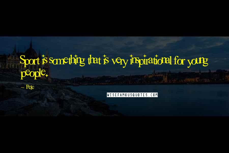 Pele Quotes: Sport is something that is very inspirational for young people.
