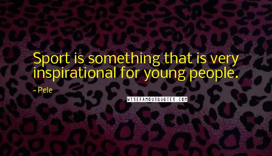 Pele Quotes: Sport is something that is very inspirational for young people.