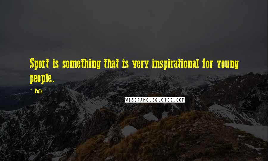 Pele Quotes: Sport is something that is very inspirational for young people.