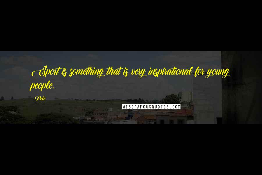 Pele Quotes: Sport is something that is very inspirational for young people.