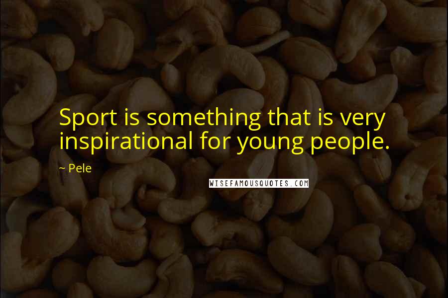 Pele Quotes: Sport is something that is very inspirational for young people.