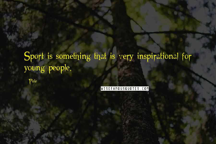Pele Quotes: Sport is something that is very inspirational for young people.