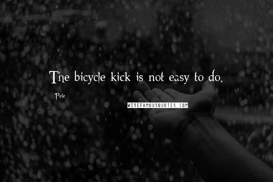 Pele Quotes: The bicycle kick is not easy to do.