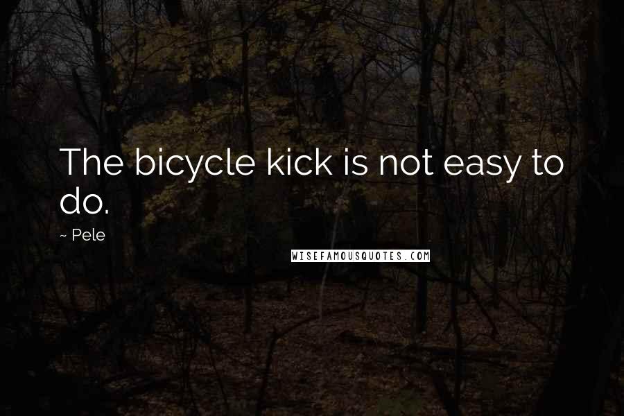 Pele Quotes: The bicycle kick is not easy to do.