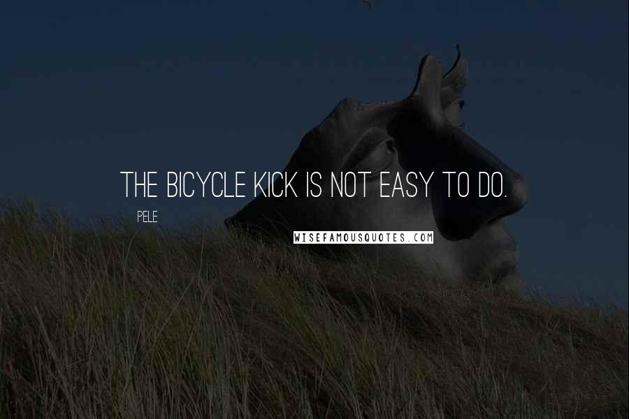 Pele Quotes: The bicycle kick is not easy to do.
