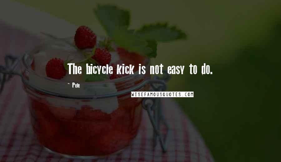 Pele Quotes: The bicycle kick is not easy to do.