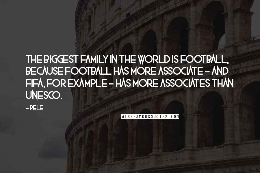 Pele Quotes: The biggest family in the world is football, because football has more associate - and FIFA, for example - has more associates than UNESCO.