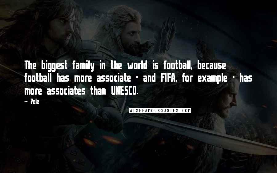 Pele Quotes: The biggest family in the world is football, because football has more associate - and FIFA, for example - has more associates than UNESCO.