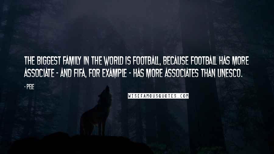 Pele Quotes: The biggest family in the world is football, because football has more associate - and FIFA, for example - has more associates than UNESCO.