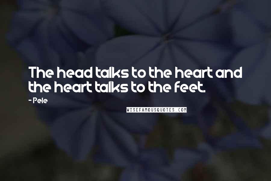 Pele Quotes: The head talks to the heart and the heart talks to the feet.