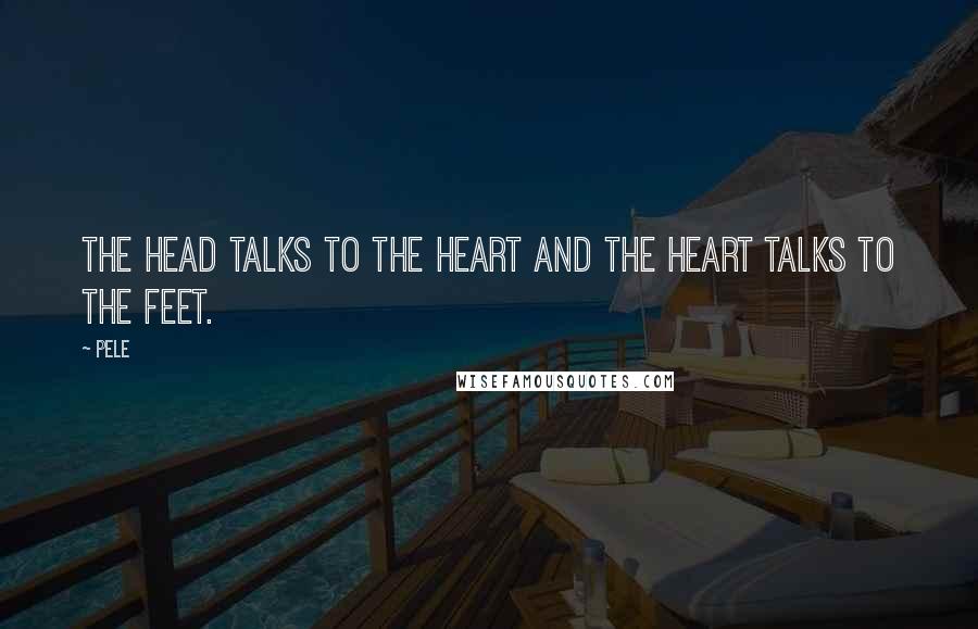 Pele Quotes: The head talks to the heart and the heart talks to the feet.