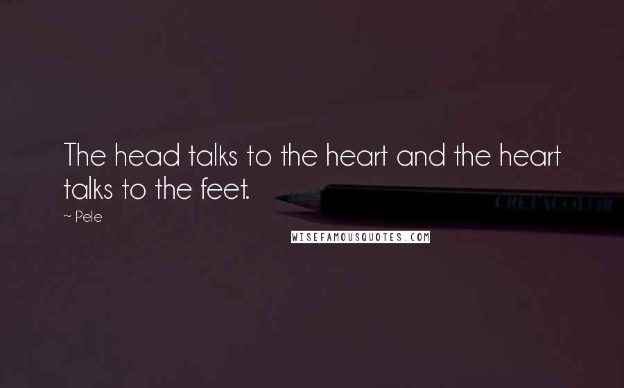 Pele Quotes: The head talks to the heart and the heart talks to the feet.