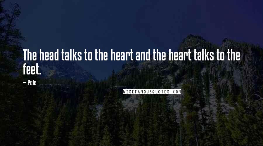 Pele Quotes: The head talks to the heart and the heart talks to the feet.