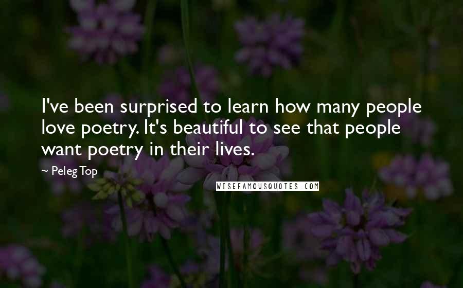 Peleg Top Quotes: I've been surprised to learn how many people love poetry. It's beautiful to see that people want poetry in their lives.