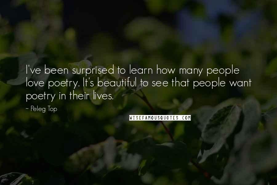 Peleg Top Quotes: I've been surprised to learn how many people love poetry. It's beautiful to see that people want poetry in their lives.