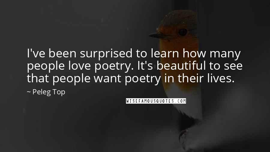 Peleg Top Quotes: I've been surprised to learn how many people love poetry. It's beautiful to see that people want poetry in their lives.