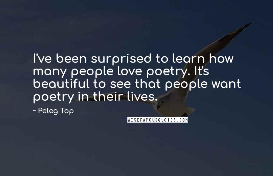 Peleg Top Quotes: I've been surprised to learn how many people love poetry. It's beautiful to see that people want poetry in their lives.