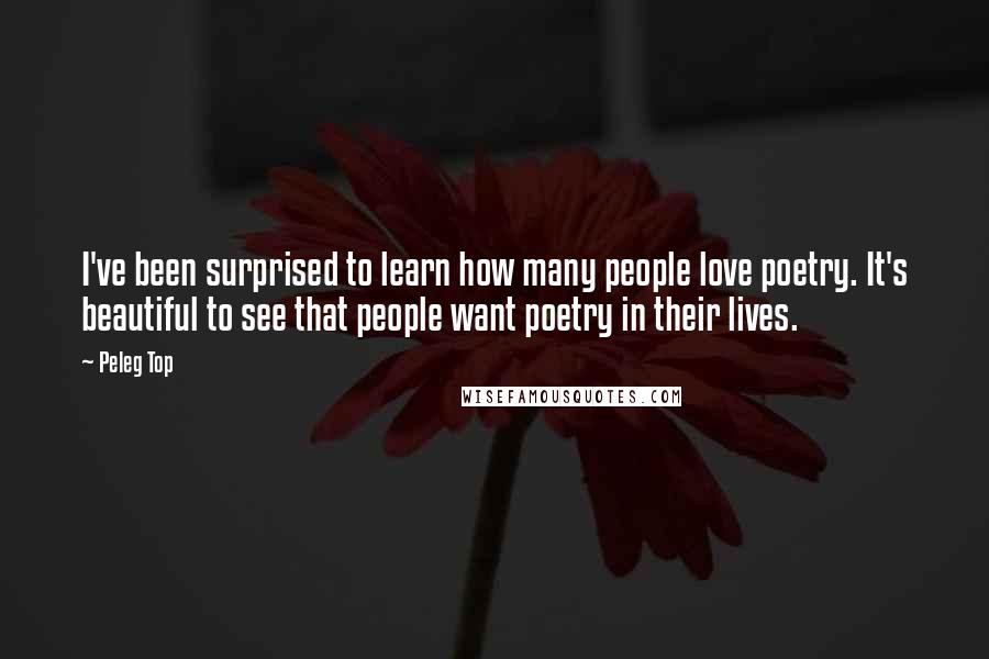 Peleg Top Quotes: I've been surprised to learn how many people love poetry. It's beautiful to see that people want poetry in their lives.