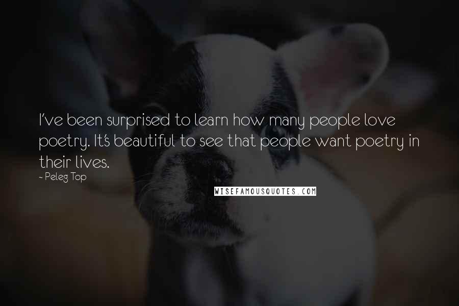 Peleg Top Quotes: I've been surprised to learn how many people love poetry. It's beautiful to see that people want poetry in their lives.