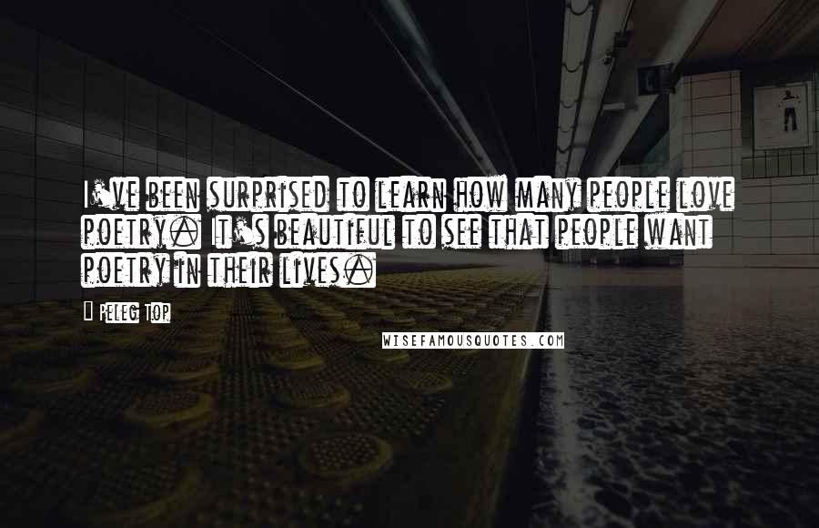 Peleg Top Quotes: I've been surprised to learn how many people love poetry. It's beautiful to see that people want poetry in their lives.