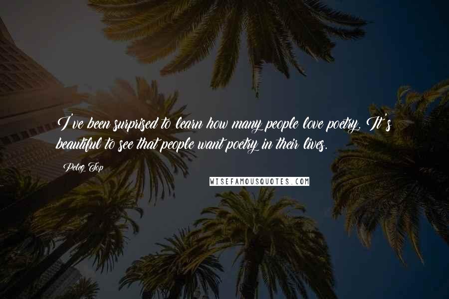 Peleg Top Quotes: I've been surprised to learn how many people love poetry. It's beautiful to see that people want poetry in their lives.