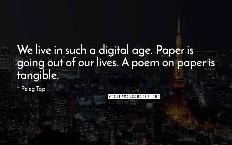 Peleg Top Quotes: We live in such a digital age. Paper is going out of our lives. A poem on paper is tangible.