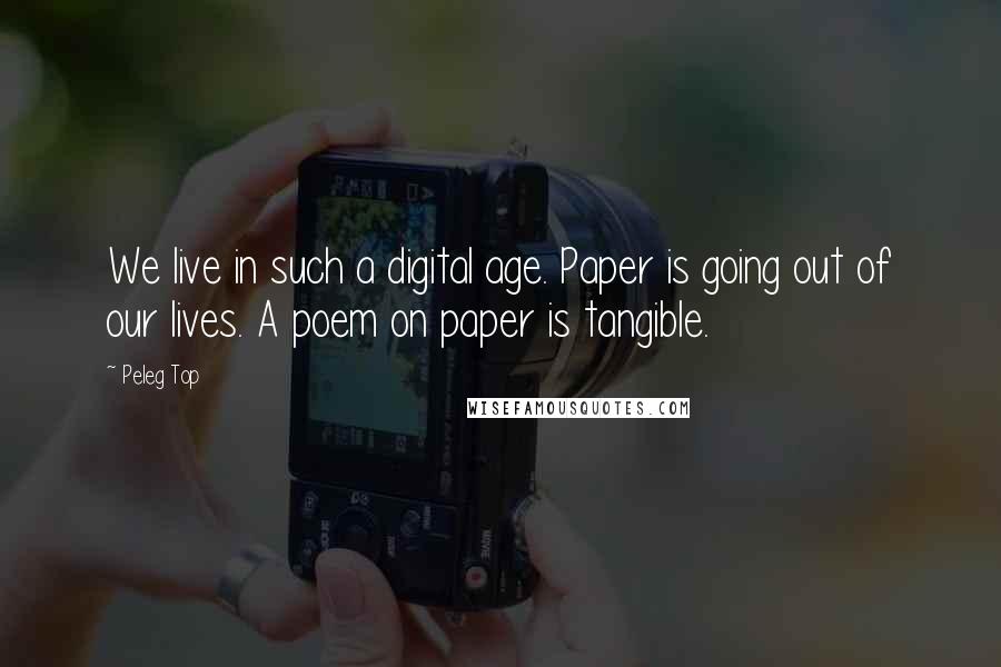 Peleg Top Quotes: We live in such a digital age. Paper is going out of our lives. A poem on paper is tangible.