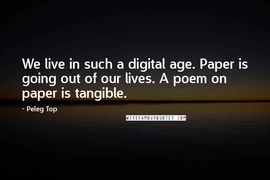 Peleg Top Quotes: We live in such a digital age. Paper is going out of our lives. A poem on paper is tangible.