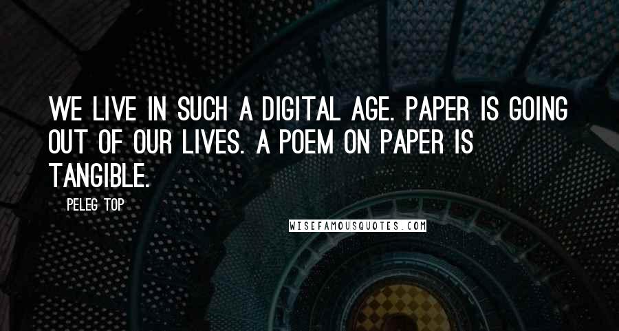 Peleg Top Quotes: We live in such a digital age. Paper is going out of our lives. A poem on paper is tangible.