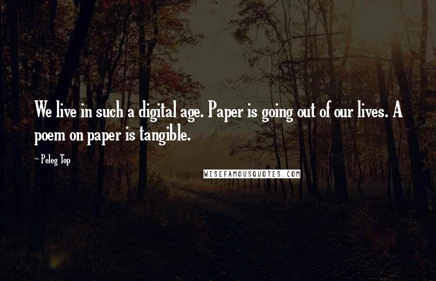 Peleg Top Quotes: We live in such a digital age. Paper is going out of our lives. A poem on paper is tangible.