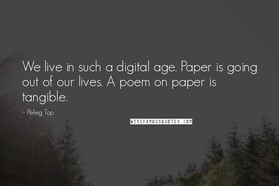 Peleg Top Quotes: We live in such a digital age. Paper is going out of our lives. A poem on paper is tangible.