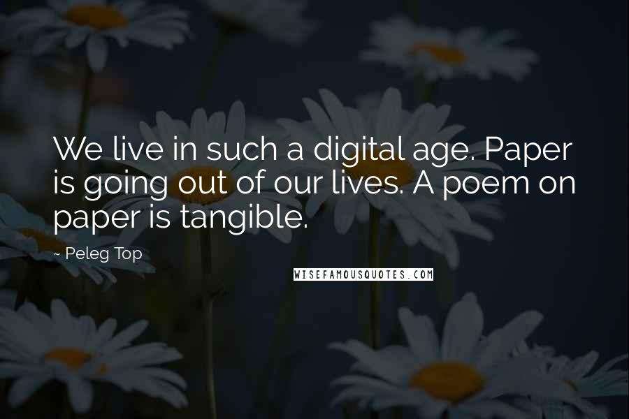 Peleg Top Quotes: We live in such a digital age. Paper is going out of our lives. A poem on paper is tangible.