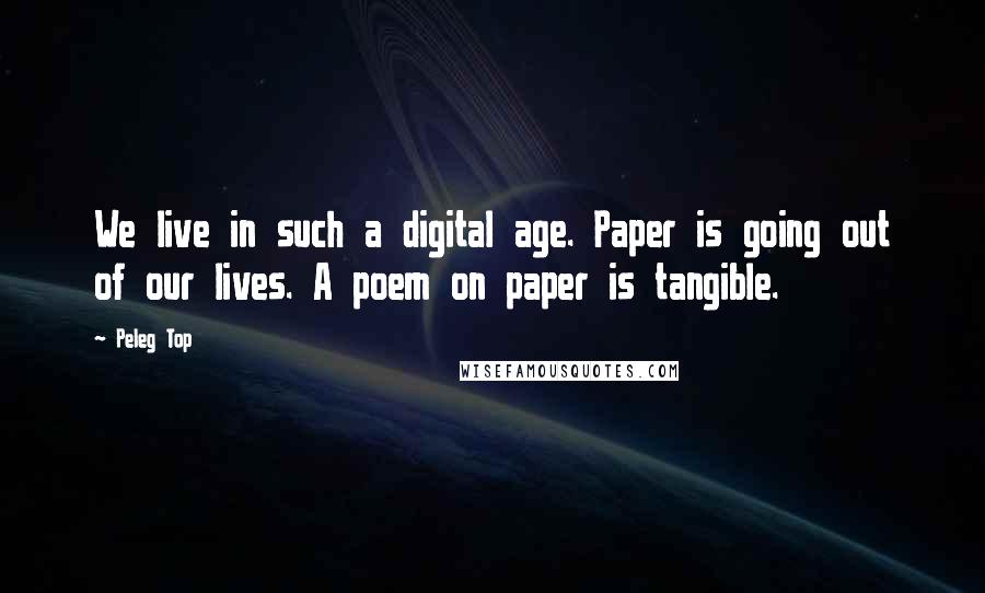 Peleg Top Quotes: We live in such a digital age. Paper is going out of our lives. A poem on paper is tangible.