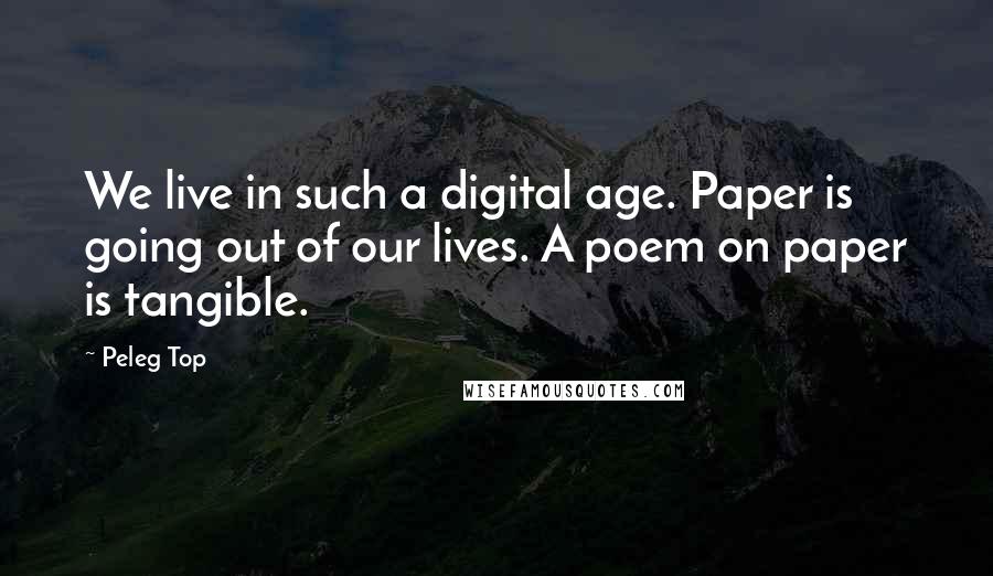 Peleg Top Quotes: We live in such a digital age. Paper is going out of our lives. A poem on paper is tangible.