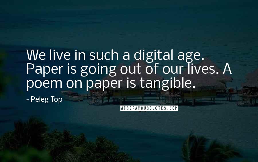 Peleg Top Quotes: We live in such a digital age. Paper is going out of our lives. A poem on paper is tangible.