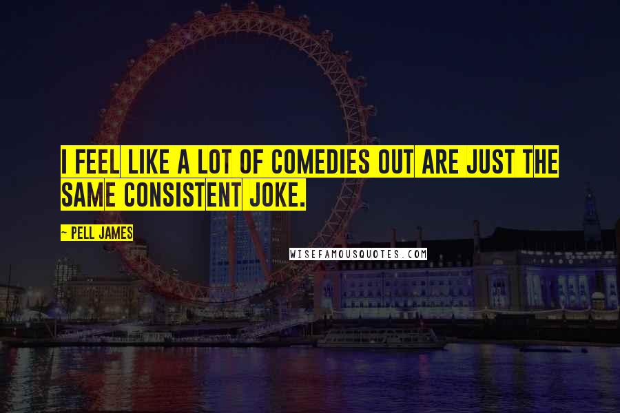 Pell James Quotes: I feel like a lot of comedies out are just the same consistent joke.