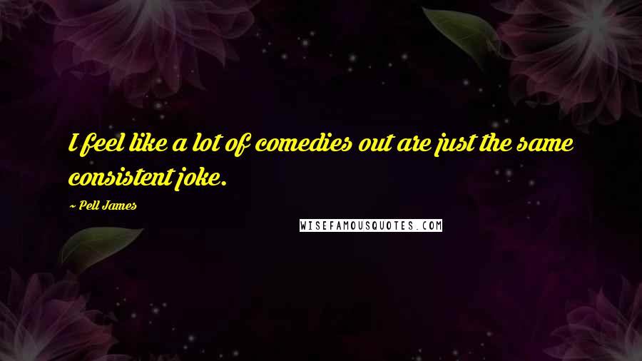 Pell James Quotes: I feel like a lot of comedies out are just the same consistent joke.