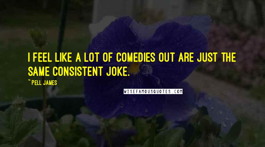 Pell James Quotes: I feel like a lot of comedies out are just the same consistent joke.