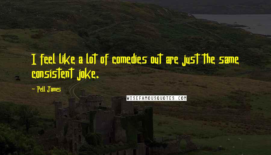 Pell James Quotes: I feel like a lot of comedies out are just the same consistent joke.